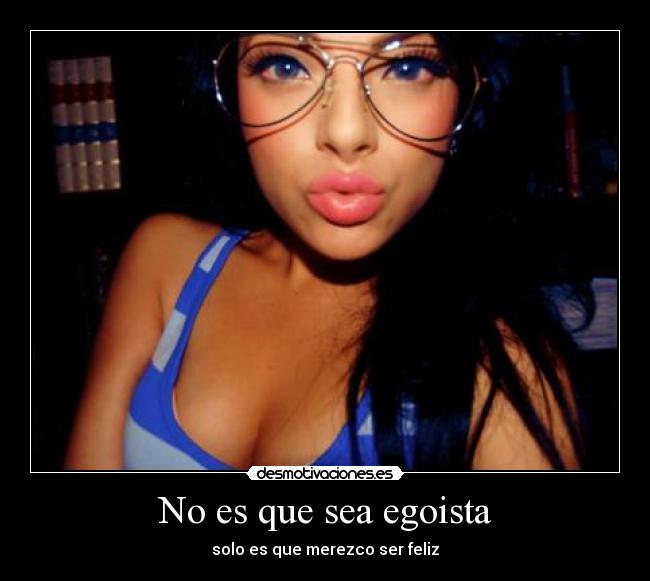 No es que sea egoista - solo es que merezco ser feliz