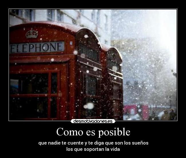 Como es posible - que nadie te cuente y te diga que son los sueños
los que soportan la vida