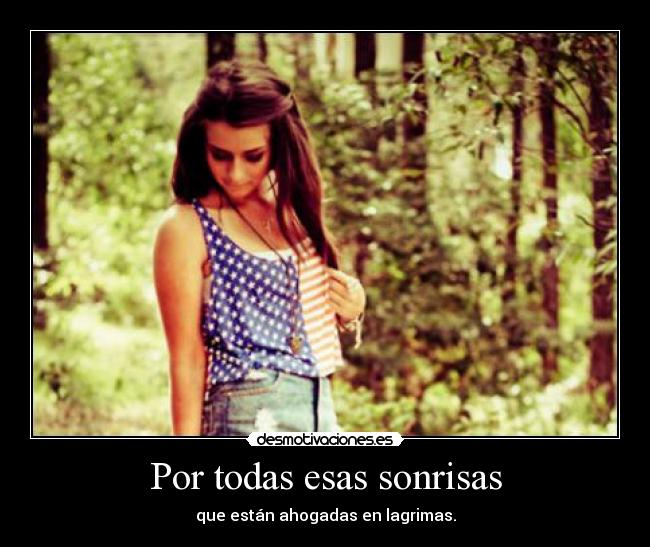 Por todas esas sonrisas - que están ahogadas en lagrimas.