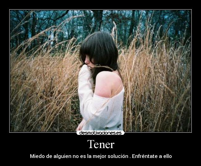 Tener - Miedo de alguien no es la mejor solución . Enfréntate a ello