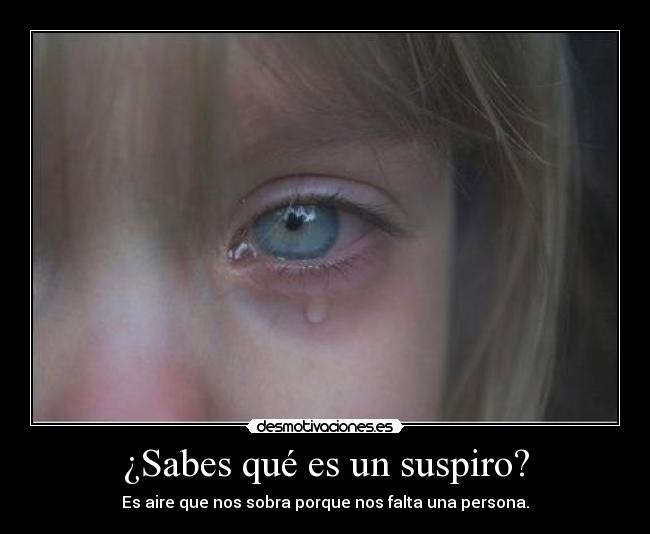 ¿Sabes qué es un suspiro? - Es aire que nos sobra porque nos falta una persona.