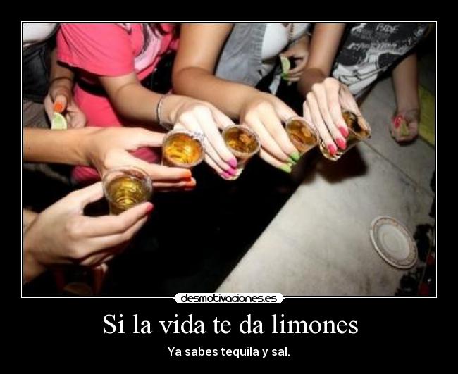 Si la vida te da limones - Ya sabes tequila y sal.