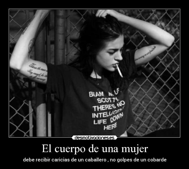 El cuerpo de una mujer - debe recibir caricias de un caballero , no golpes de un cobarde