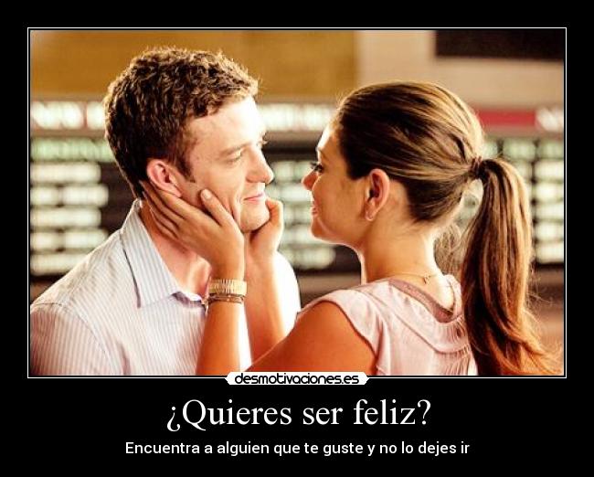 ¿Quieres ser feliz? - Encuentra a alguien que te guste y no lo dejes ir