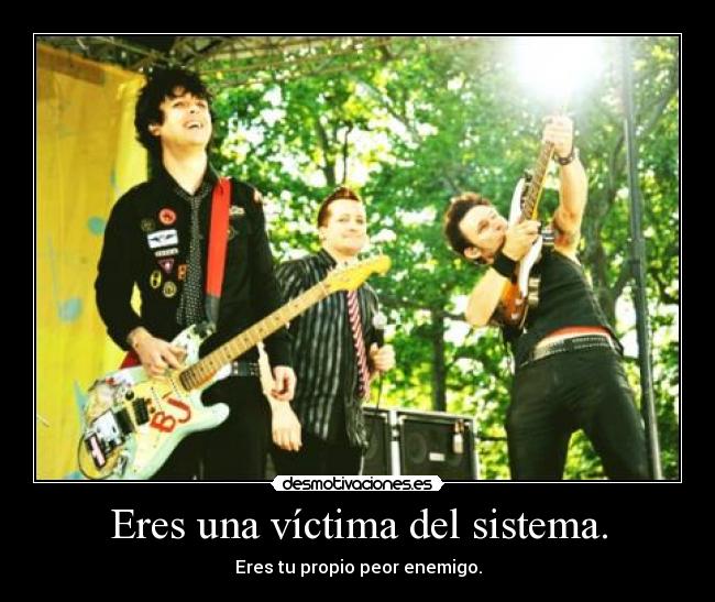 Eres una víctima del sistema. -