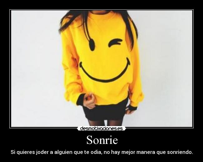 Sonrie - Si quieres joder a alguien que te odia, no hay mejor manera que sonriendo.