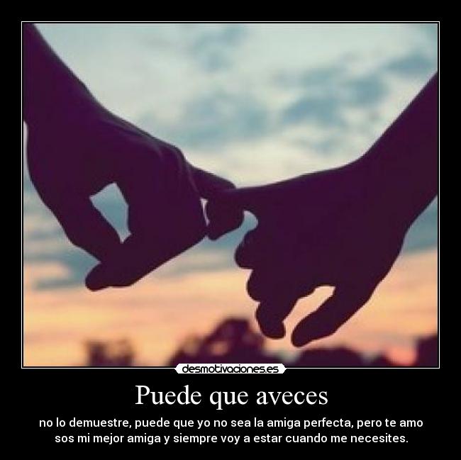 Puede que aveces - no lo demuestre, puede que yo no sea la amiga perfecta, pero te amo
sos mi mejor amiga y siempre voy a estar cuando me necesites.