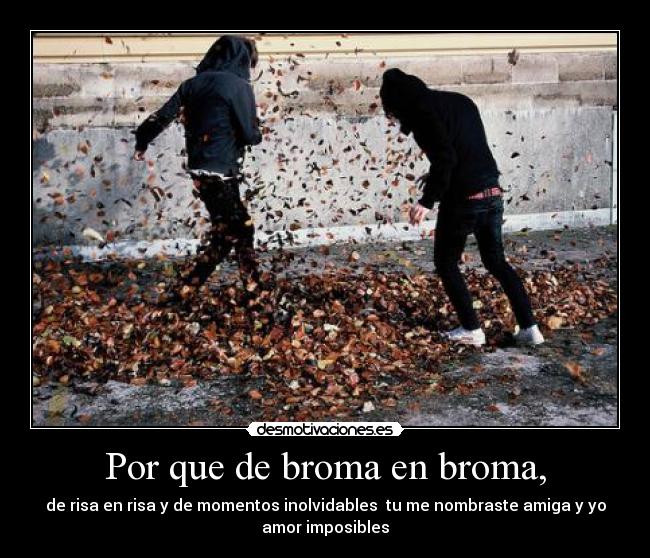 Por que de broma en broma, -