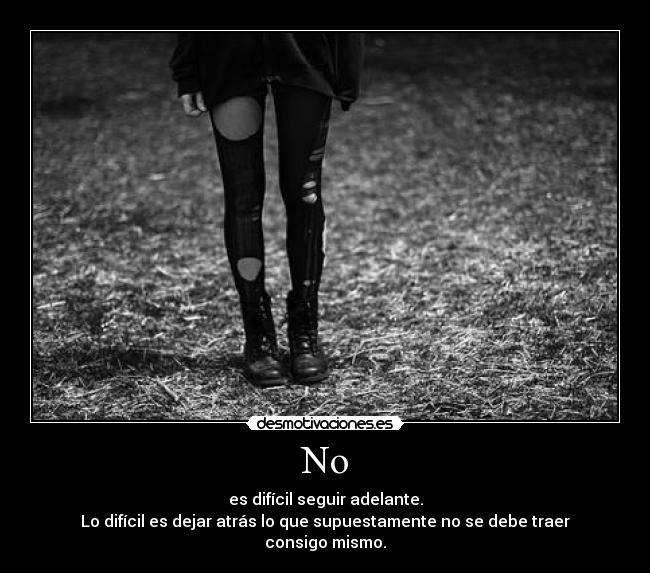 No - es difícil seguir adelante.
Lo difícil es dejar atrás lo que supuestamente no se debe traer consigo mismo.