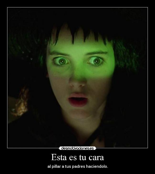 Esta es tu cara - al pillar a tus padres haciendolo.