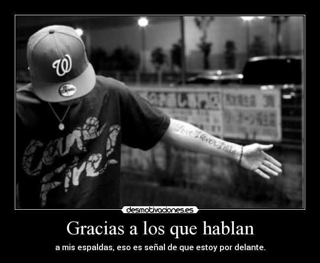 Gracias a los que hablan - a mis espaldas, eso es señal de que estoy por delante.