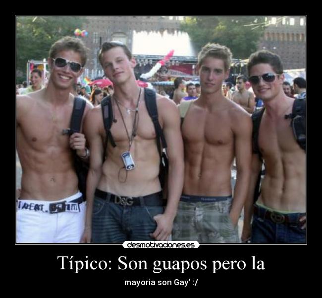 Típico: Son guapos pero la - mayoria son Gay :/