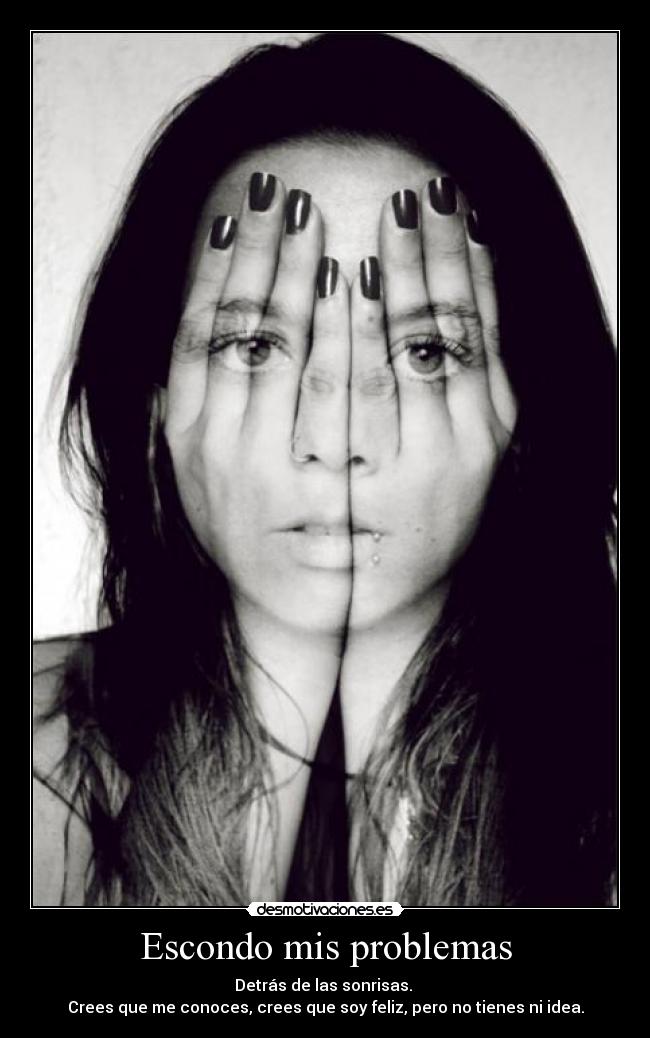 Escondo mis problemas - Detrás de las sonrisas. 
Crees que me conoces, crees que soy feliz, pero no tienes ni idea.