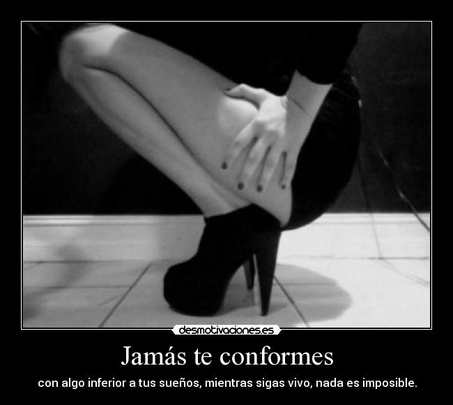 Jamás te conformes - con algo inferior a tus sueños, mientras sigas vivo, nada es imposible.