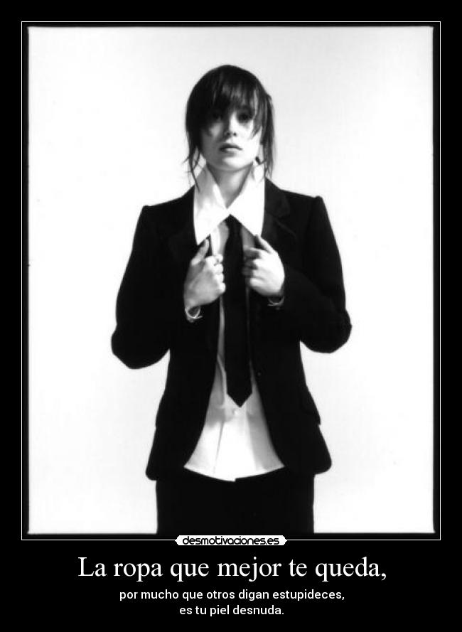 La ropa que mejor te queda, - por mucho que otros digan estupideces,
es tu piel desnuda.