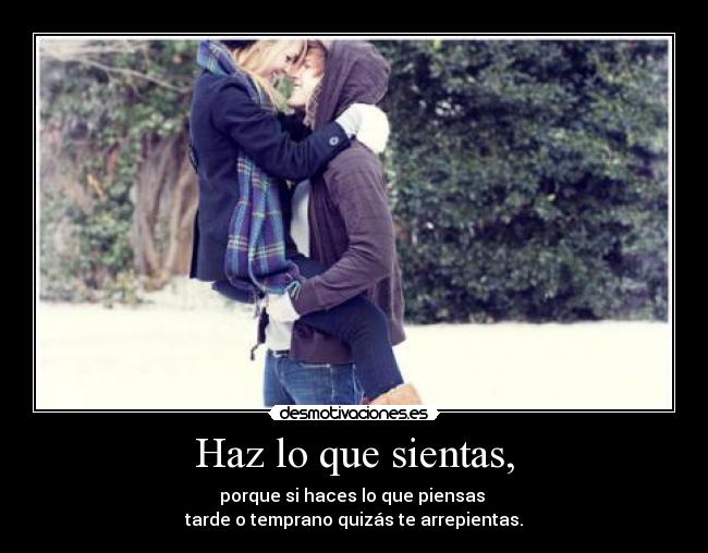 Haz lo que sientas, -