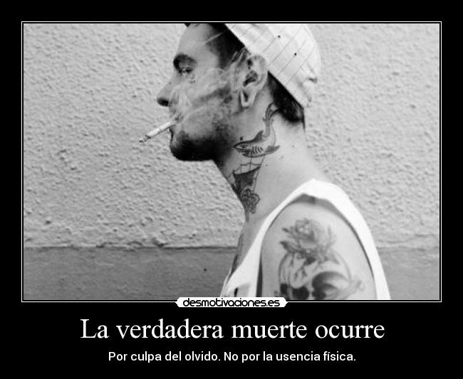 La verdadera muerte ocurre - Por culpa del olvido. No por la usencia física.