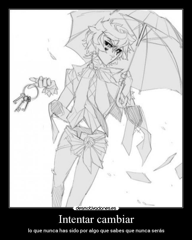 Intentar cambiar - lo que nunca has sido por algo que sabes que nunca serás