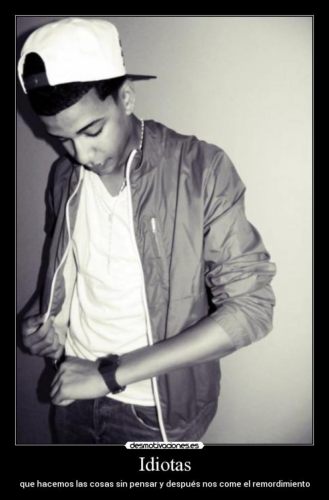 Idiotas - que hacemos las cosas sin pensar y después nos come el remordimiento