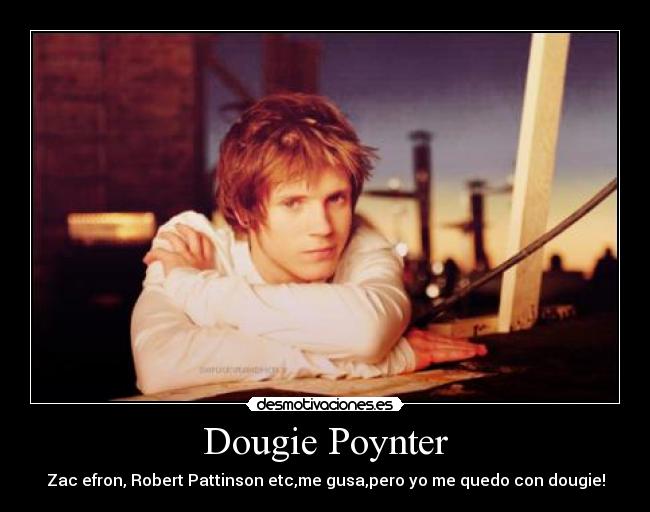 Dougie Poynter - Zac efron, Robert Pattinson etc,me gusa,pero yo me quedo con dougie!