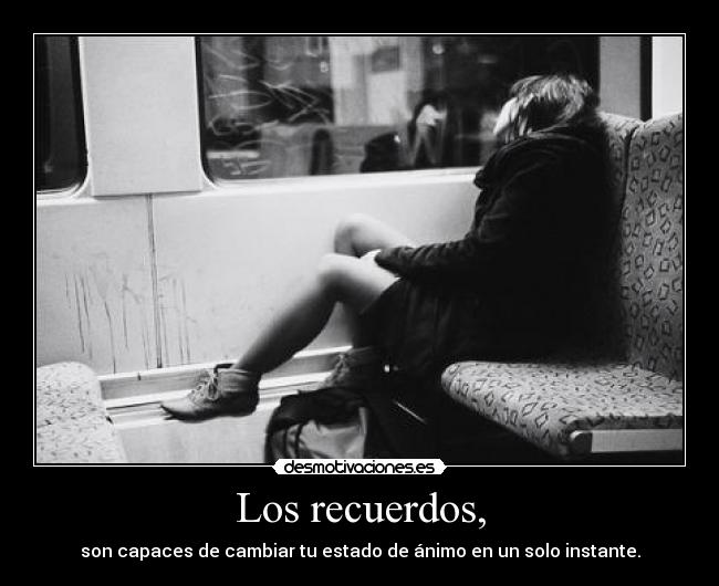 Los recuerdos, - son capaces de cambiar tu estado de ánimo en un solo instante.