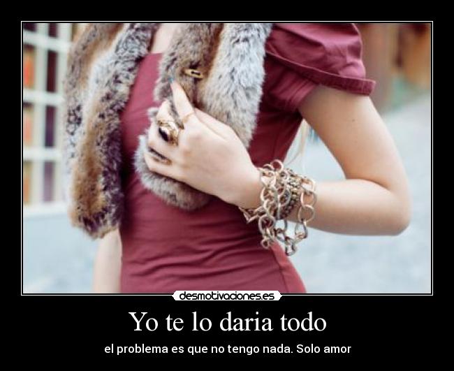 Yo te lo daria todo - el problema es que no tengo nada. Solo amor