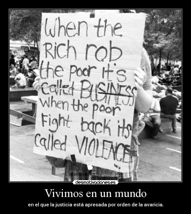 Vivimos en un mundo - en el que la justicia está apresada por orden de la avaricia.