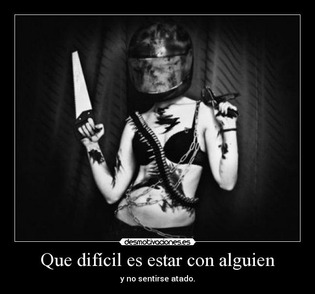 Que difícil es estar con alguien - y no sentirse atado.