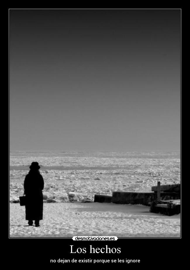 Los hechos - no dejan de existir porque se les ignore