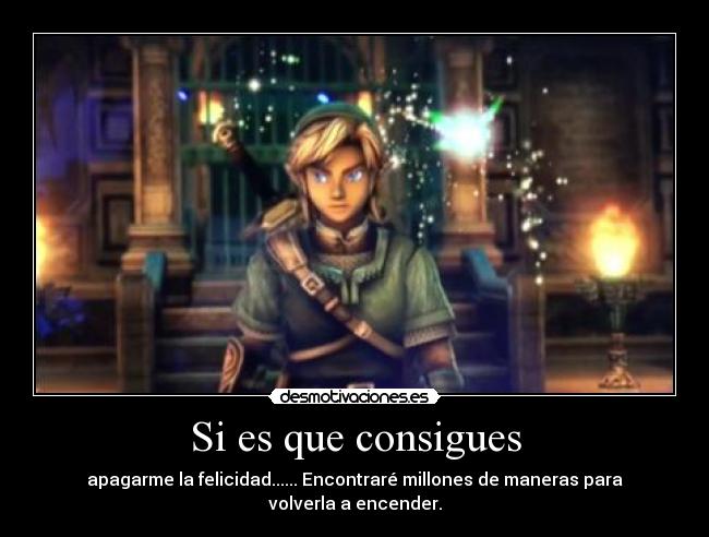 Si es que consigues - apagarme la felicidad...... Encontraré millones de maneras para volverla a encender.