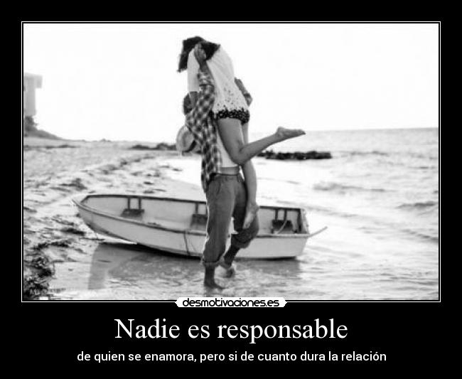 Nadie es responsable - de quien se enamora, pero si de cuanto dura la relación