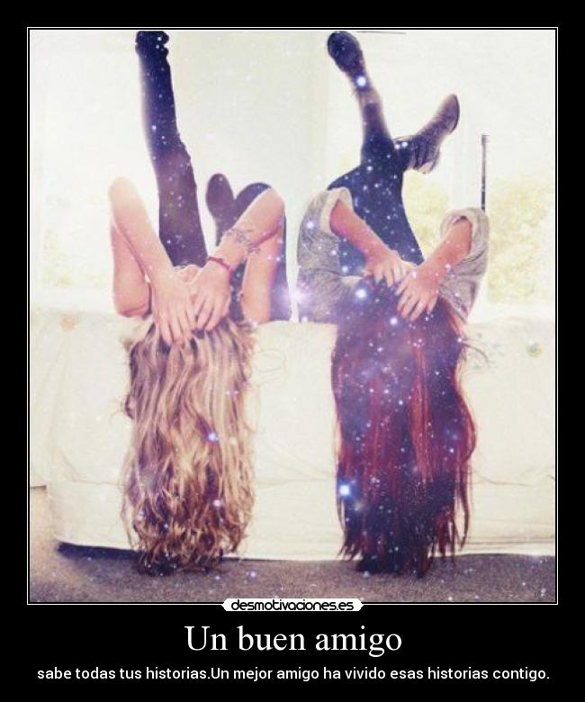 Un buen amigo - sabe todas tus historias.Un mejor amigo ha vivido esas historias contigo.