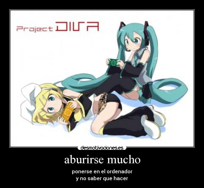 aburirse mucho - ponerse en el ordenador
y no saber que hacer