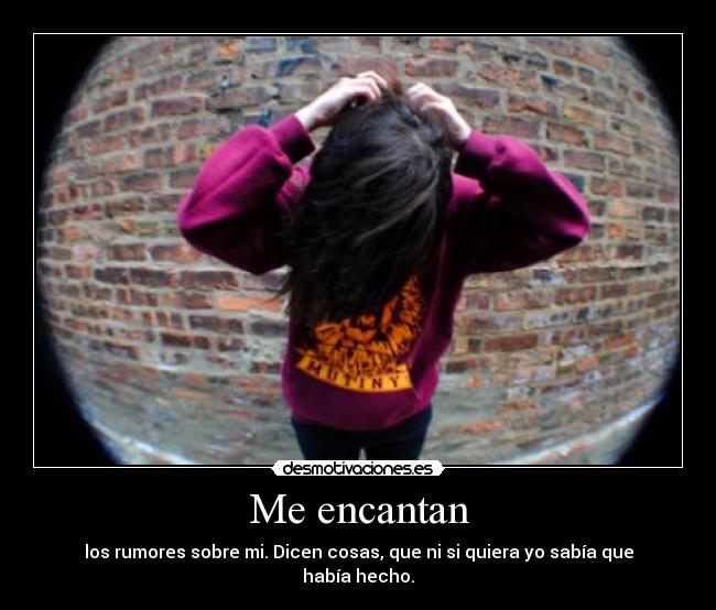 Me encantan - los rumores sobre mi. Dicen cosas, que ni si quiera yo sabía que había hecho.