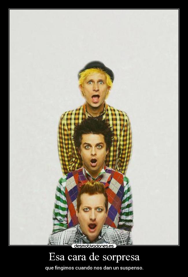 Esa cara de sorpresa - que fingimos cuando nos dan un suspenso.