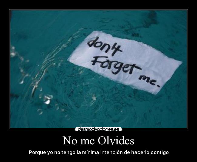 No me Olvides - Porque yo no tengo la mínima intención de hacerlo contigo