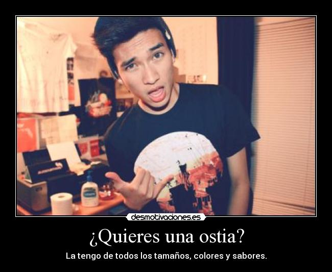 ¿Quieres una ostia? - La tengo de todos los tamaños, colores y sabores.