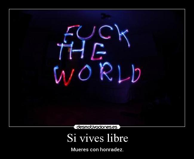 Si vives libre - Mueres con honradez.