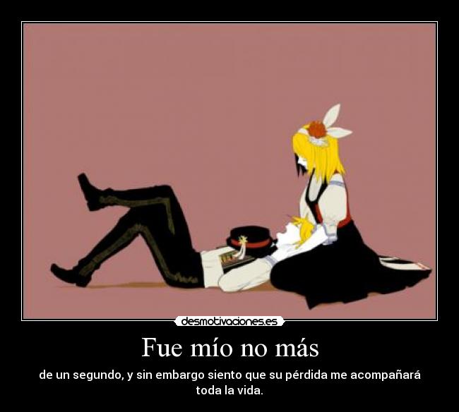 Fue mío no más - de un segundo, y sin embargo siento que su pérdida me acompañará toda la vida.