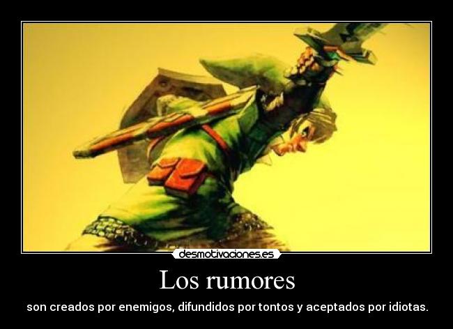 Los rumores - son creados por enemigos, difundidos por tontos y aceptados por idiotas.