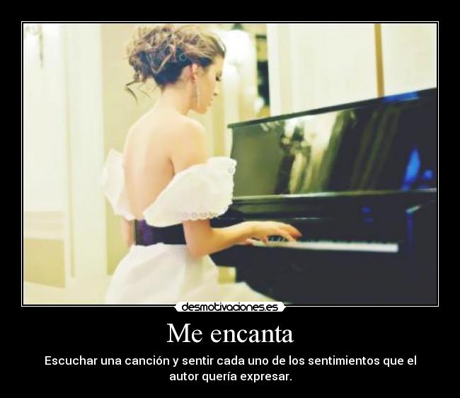 Me encanta - Escuchar una canción y sentir cada uno de los sentimientos que el
autor quería expresar.