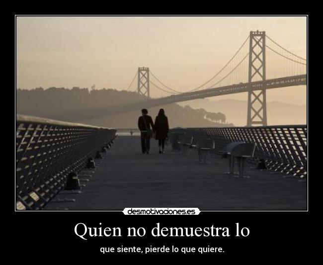 Quien no demuestra lo - que siente, pierde lo que quiere.