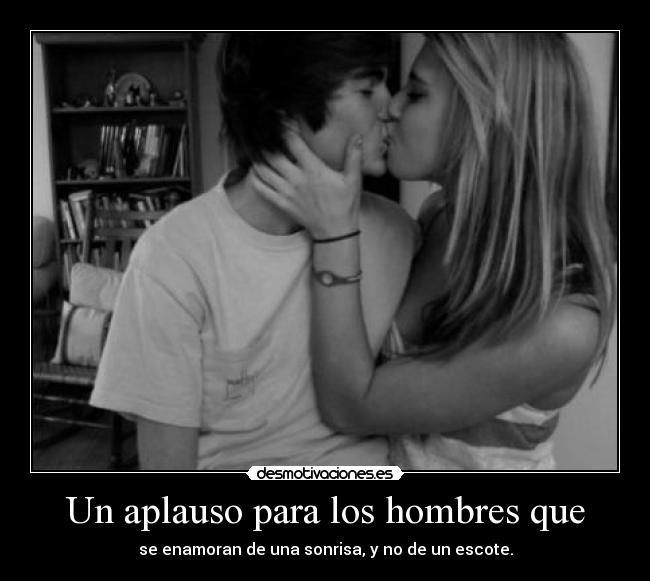 Un aplauso para los hombres que - se enamoran de una sonrisa, y no de un escote.