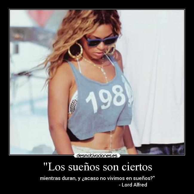 Los sueños son ciertos - mientras duran, y ¿acaso no vivimos en sueños?
                                                            - Lord Alfred