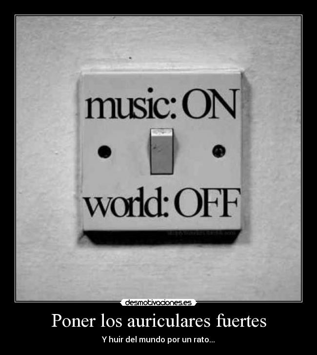 Poner los auriculares fuertes - Y huir del mundo por un rato...
