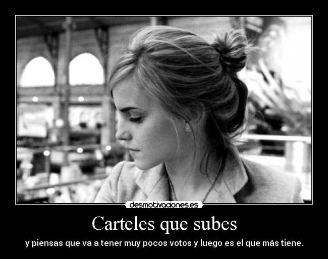 Carteles que subes - y piensas que va a tener muy pocos votos y luego es el que más tiene.