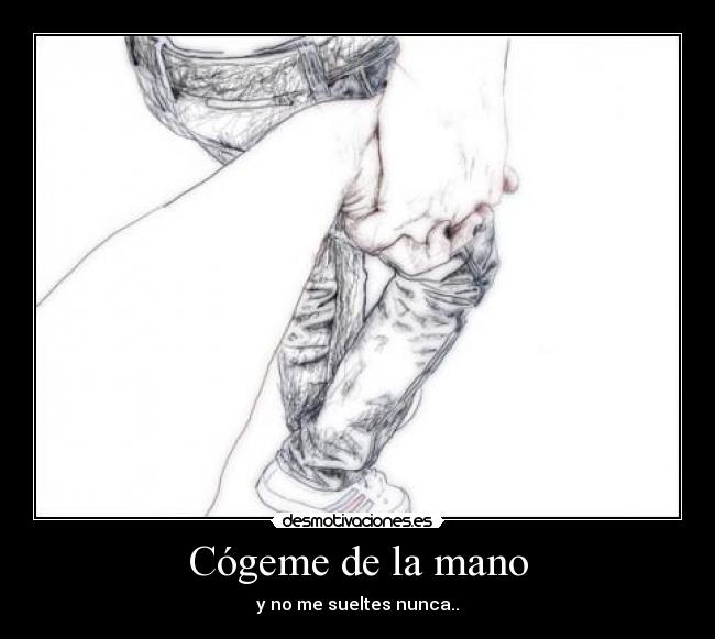 Cógeme de la mano - y no me sueltes nunca..