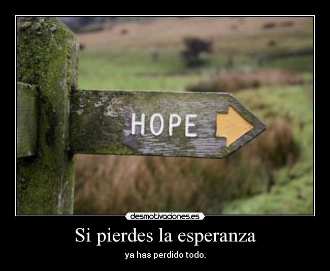 Si pierdes la esperanza - ya has perdido todo.