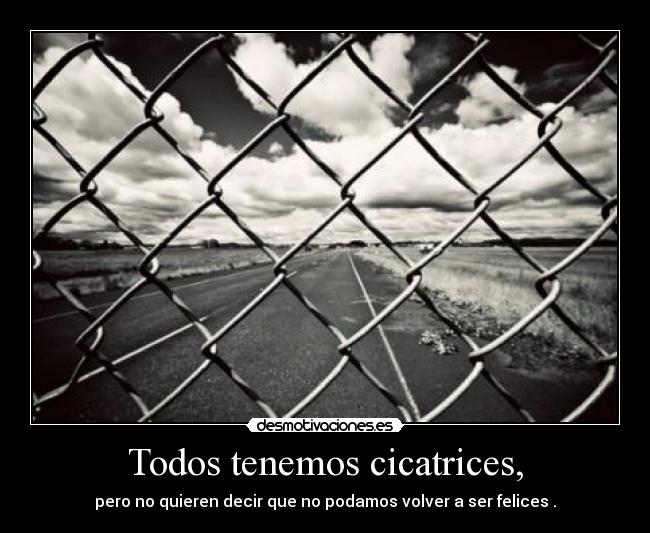 Todos tenemos cicatrices, - pero no quieren decir que no podamos volver a ser felices .