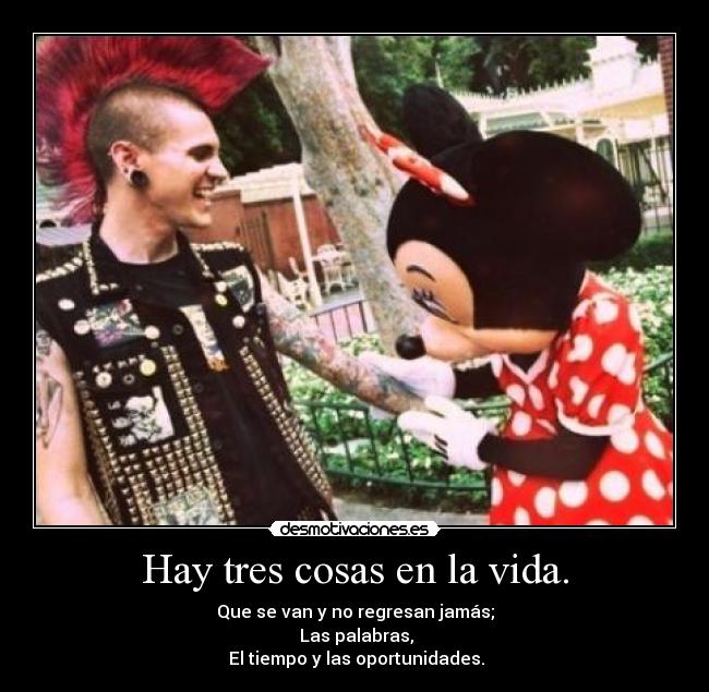 Hay tres cosas en la vida. - Que se van y no regresan jamás;
Las palabras,
El tiempo y las oportunidades.